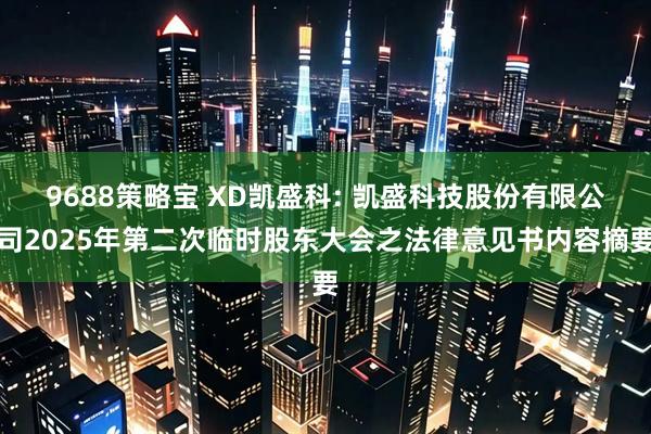 9688策略宝 XD凯盛科: 凯盛科技股份有限公司2025年第二次临时股东大会之法律意见书内容摘要