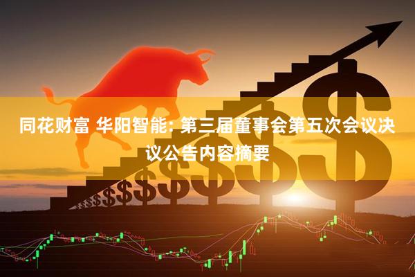 同花财富 华阳智能: 第三届董事会第五次会议决议公告内容摘要