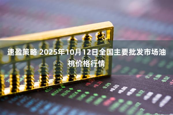速盈策略 2025年10月12日全国主要批发市场油桃价格行情