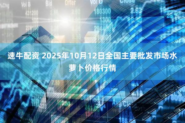 速牛配资 2025年10月12日全国主要批发市场水萝卜价格行情